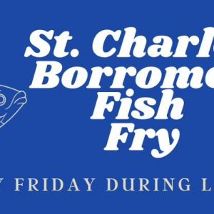 03/07, 03/21, 04/04 Fish Fry at St. Charles Borromeo St. Charles